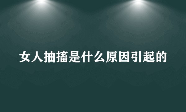 女人抽搐是什么原因引起的