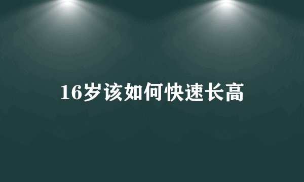 16岁该如何快速长高