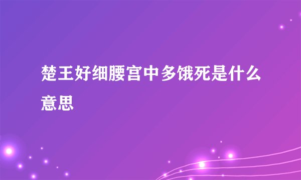 楚王好细腰宫中多饿死是什么意思