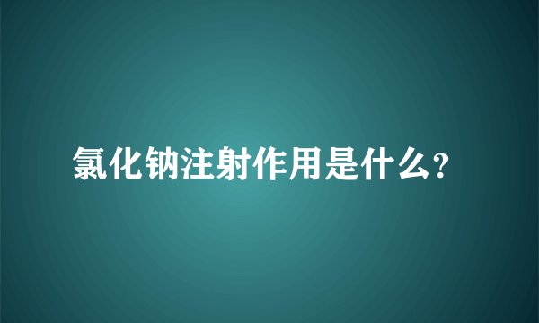 氯化钠注射作用是什么？