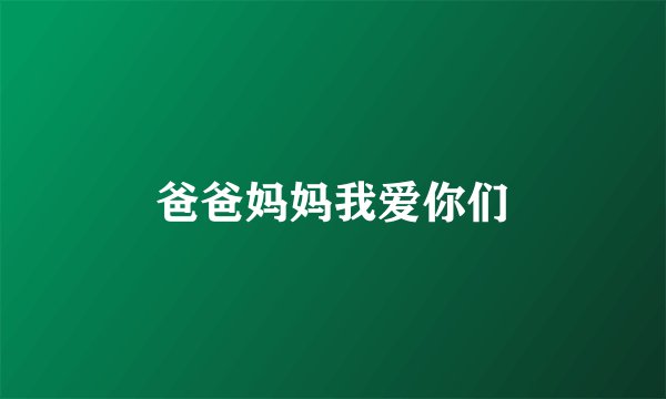 爸爸妈妈我爱你们