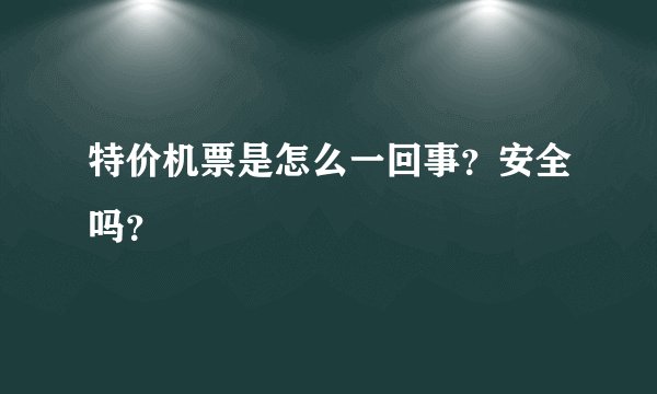 特价机票是怎么一回事？安全吗？