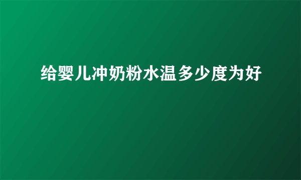 给婴儿冲奶粉水温多少度为好