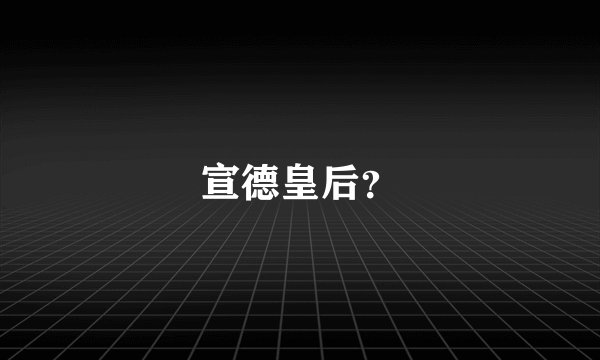 宣德皇后？
