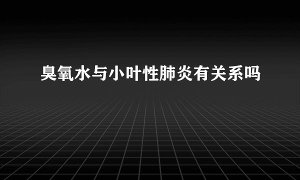 臭氧水与小叶性肺炎有关系吗