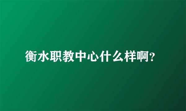 衡水职教中心什么样啊?