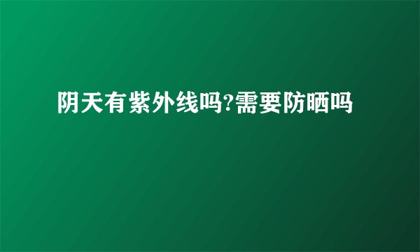阴天有紫外线吗?需要防晒吗