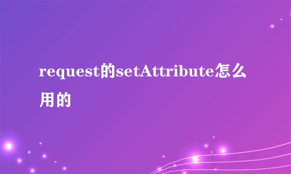request的setAttribute怎么用的