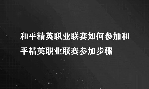 和平精英职业联赛如何参加和平精英职业联赛参加步骤