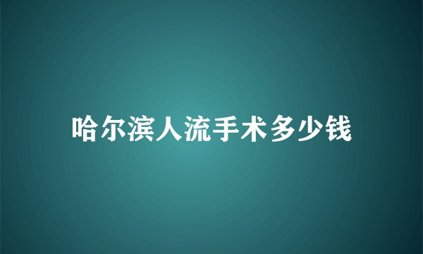 哈尔滨人流手术多少钱