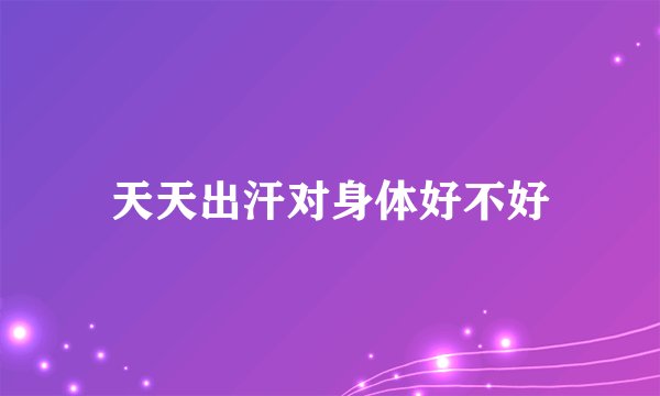 天天出汗对身体好不好