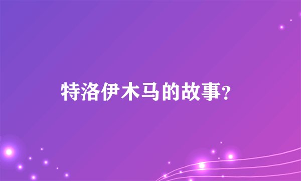 特洛伊木马的故事？