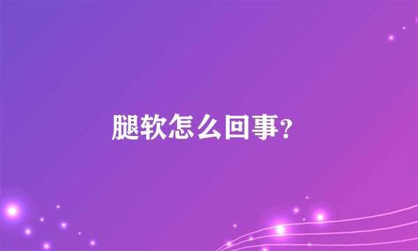 腿软怎么回事？