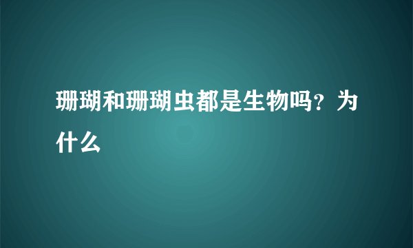 珊瑚和珊瑚虫都是生物吗?为什么