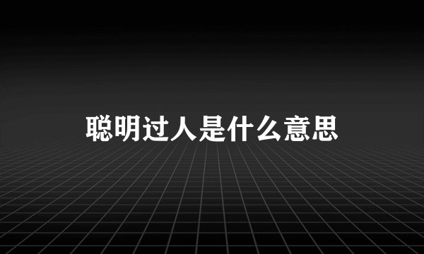 聪明过人是什么意思