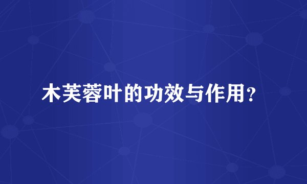 木芙蓉叶的功效与作用？