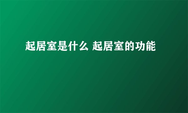 起居室是什么 起居室的功能