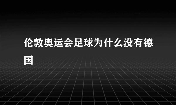 伦敦奥运会足球为什么没有德国