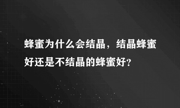 蜂蜜为什么会结晶，结晶蜂蜜好还是不结晶的蜂蜜好？