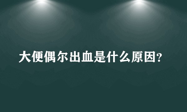大便偶尔出血是什么原因？