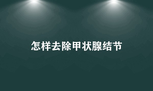怎样去除甲状腺结节