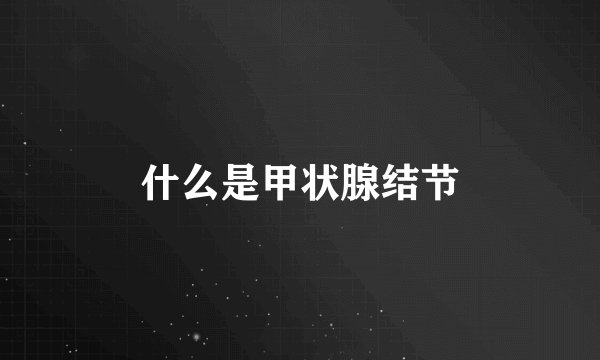 什么是甲状腺结节