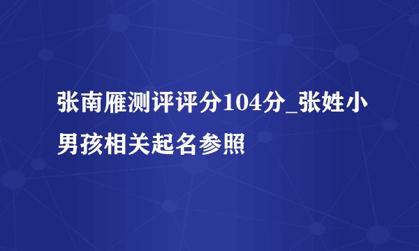 张南雁测评评分104分_张姓小男孩相关起名参照