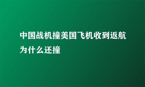 中国战机撞美国飞机收到返航为什么还撞