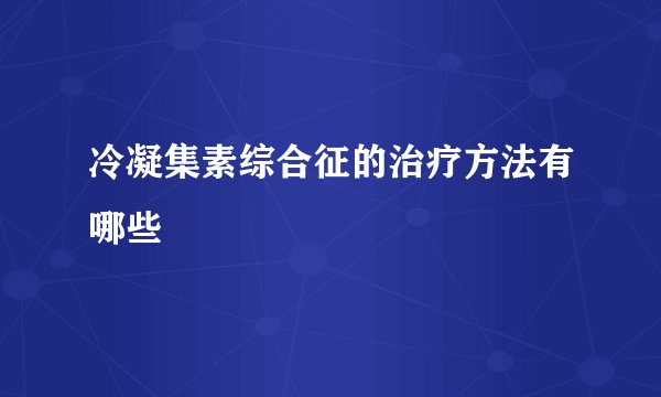 冷凝集素综合征的治疗方法有哪些