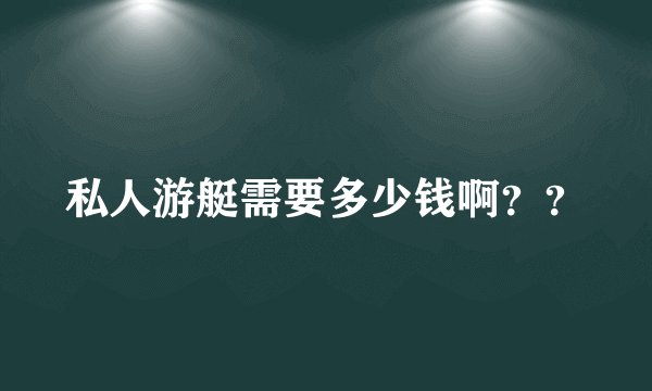 私人游艇需要多少钱啊??