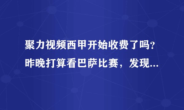 聚力视频西甲开始收费了吗?昨晚打算看巴萨比赛,发现直播吧里面都没有PPTV的直播?