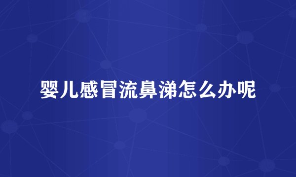 婴儿感冒流鼻涕怎么办呢