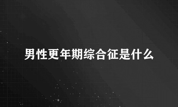 男性更年期综合征是什么