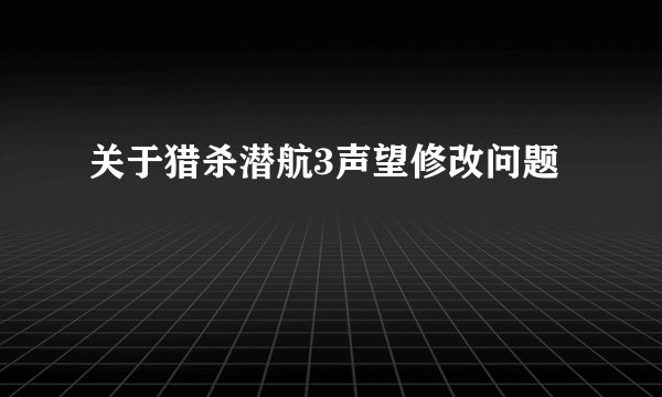 关于猎杀潜航3声望修改问题
