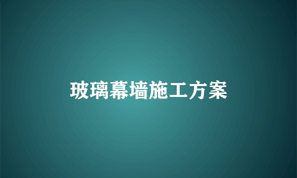 玻璃幕墙施工方案