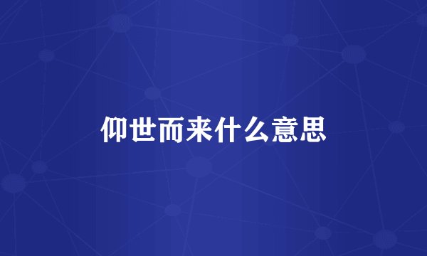 仰世而来什么意思
