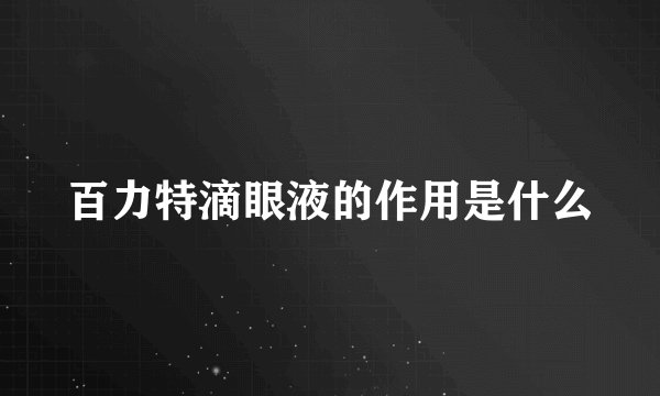 百力特滴眼液的作用是什么