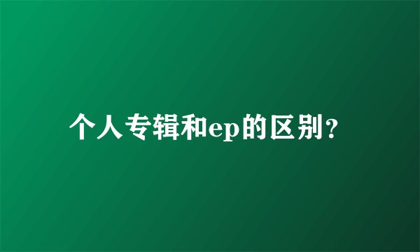 个人专辑和ep的区别？