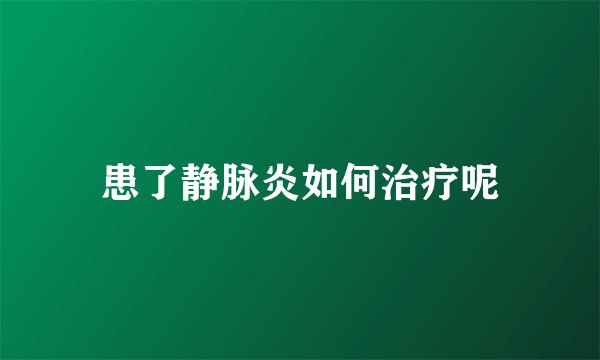 患了静脉炎如何治疗呢