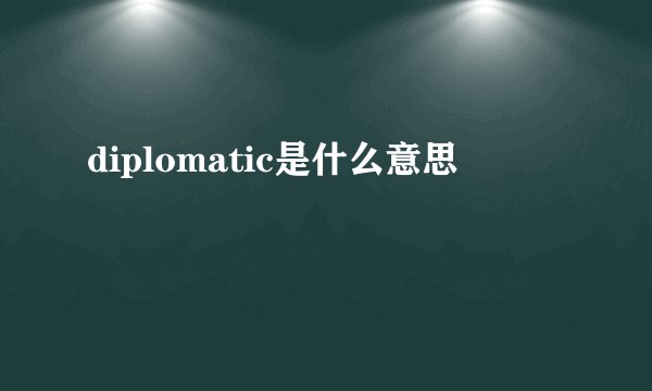 diplomatic是什么意思