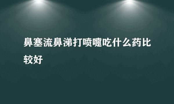 鼻塞流鼻涕打喷嚏吃什么药比较好