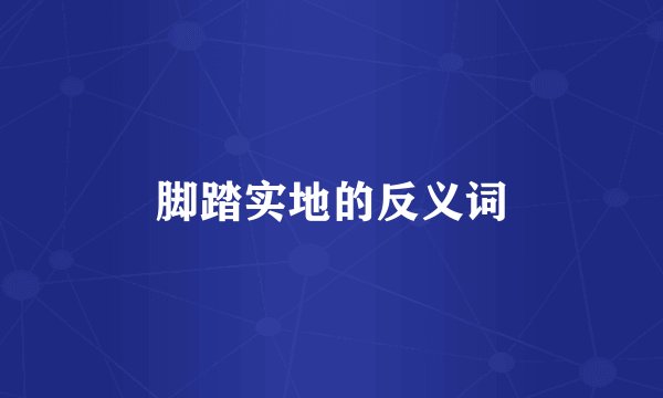 脚踏实地的反义词