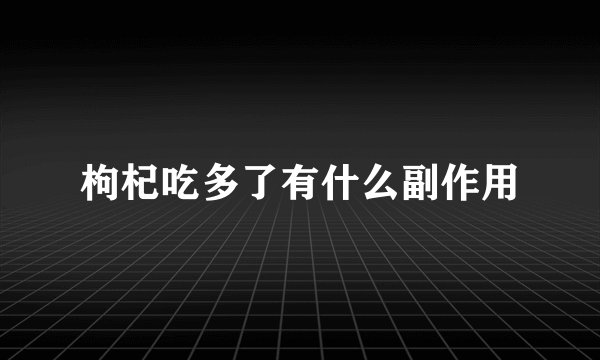 枸杞吃多了有什么副作用