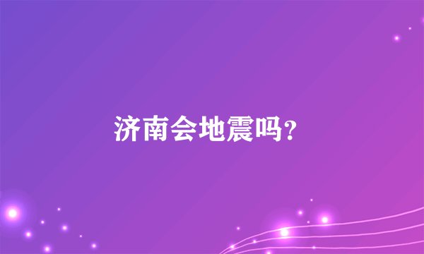 济南会地震吗？