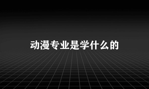 动漫专业是学什么的