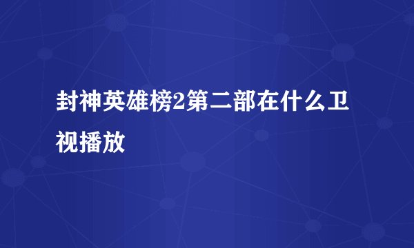 封神英雄榜2第二部在什么卫视播放