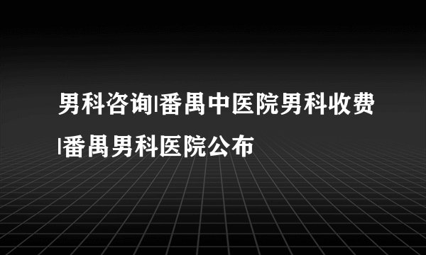 男科咨询|番禺中医院男科收费|番禺男科医院公布