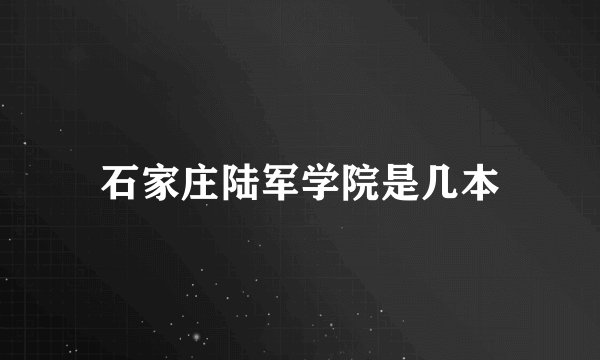 石家庄陆军学院是几本