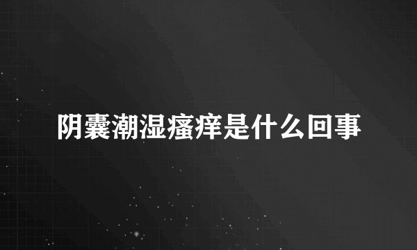 阴囊潮湿瘙痒是什么回事