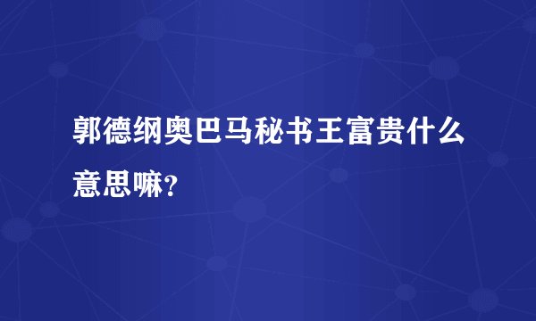 郭德纲奥巴马秘书王富贵什么意思嘛？